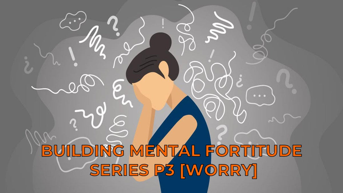Building Mental Fortitude Part 3 [Worry]